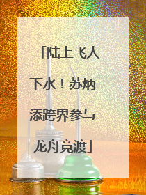 陆上飞人下水！苏炳添跨界参与龙舟竞渡