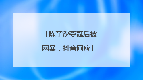 陈芋汐夺冠后被网暴，抖音回应