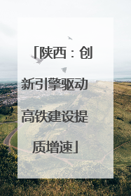 陕西：创新引擎驱动高铁建设提质增速
