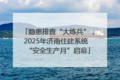 隐患排查“大练兵”，2025年济南住建系统“安全生产月”启幕