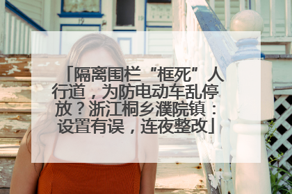 隔离围栏“框死”人行道，为防电动车乱停放？浙江桐乡濮院镇：设置有误，连夜整改