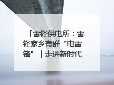 雷锋供电所：雷锋家乡有群“电雷锋”｜走进新时代“雷锋传人 长沙榜样”