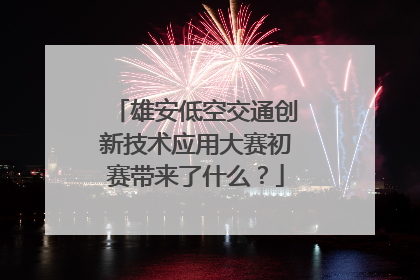 雄安低空交通创新技术应用大赛初赛带来了什么？