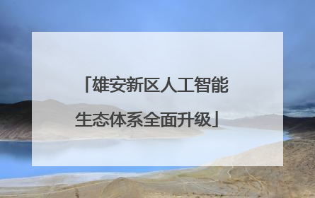 雄安新区人工智能生态体系全面升级