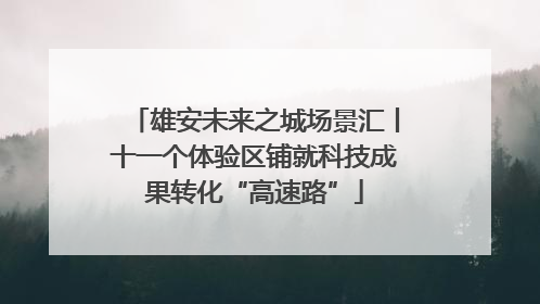 雄安未来之城场景汇丨十一个体验区铺就科技成果转化“高速路”