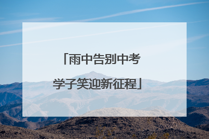 雨中告别中考 学子笑迎新征程