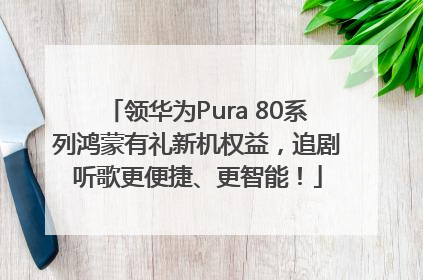 领华为Pura 80系列鸿蒙有礼新机权益，追剧听歌更便捷、更智能！