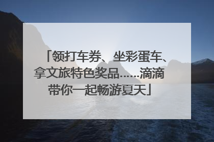 领打车券、坐彩蛋车、拿文旅特色奖品……滴滴带你一起畅游夏天