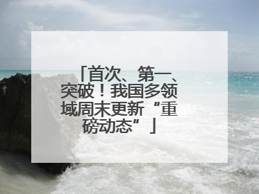 首次、第一、突破！我国多领域周末更新“重磅动态”