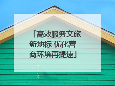 高效服务文旅新地标 优化营商环境再提速