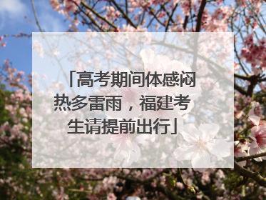 高考期间体感闷热多雷雨，福建考生请提前出行