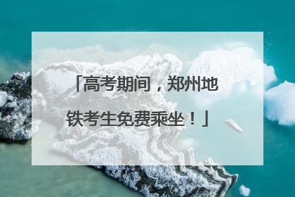 高考期间，郑州地铁考生免费乘坐！