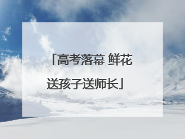 高考落幕 鲜花送孩子送师长