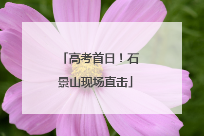 高考首日！石景山现场直击