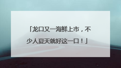龙口又一海鲜上市，不少人夏天就好这一口！