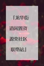 龙华街道闲置资源变社区联络站