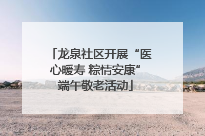 龙泉社区开展“医心暖寿 粽情安康”端午敬老活动