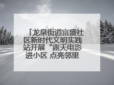 龙泉街道富盛社区新时代文明实践站开展“露天电影进小区 点亮邻里新生活”活动