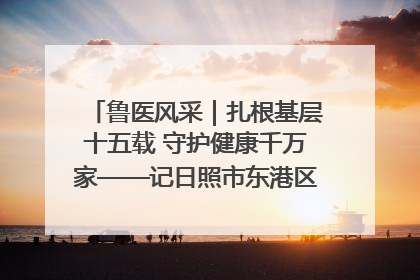 鲁医风采｜扎根基层十五载 守护健康千万家——记日照市东港区三庄中心卫生院院长、主治医师张守海