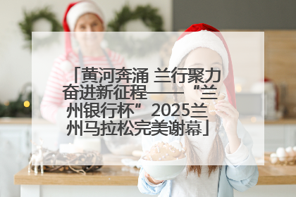 黄河奔涌 兰行聚力 奋进新征程——“兰州银行杯”2025兰州马拉松完美谢幕