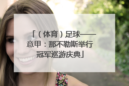 （体育）足球——意甲：那不勒斯举行冠军巡游庆典
