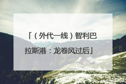 （外代一线）智利巴拉斯港：龙卷风过后