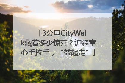 3公里CityWalk藏着多少惊喜？沪疆童心手拉手，“益起走”