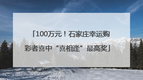 100万元！石家庄幸运购彩者喜中“喜相逢”最高奖