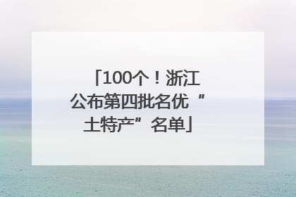 100个！浙江公布第四批名优“土特产”名单