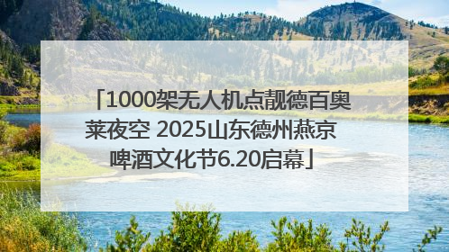 1000架无人机点靓德百奥莱夜空 2025山东德州燕京啤酒文化节6.20启幕
