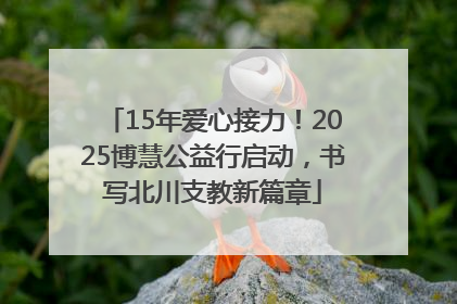 15年爱心接力！2025博慧公益行启动，书写北川支教新篇章
