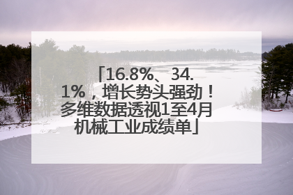 16.8%、34.1%，增长势头强劲！多维数据透视1至4月机械工业成绩单
