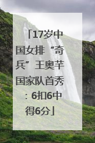 17岁中国女排“奇兵”王奥芊国家队首秀：6扣6中得6分