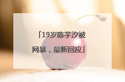 19岁陈芋汐被网暴，最新回应