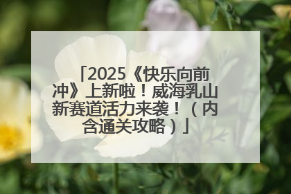 2025《快乐向前冲》上新啦！威海乳山新赛道活力来袭！（内含通关攻略）