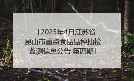 2025年4月江苏省昆山市重点食品品种抽检监测信息公告 第四期