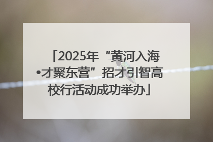 2025年“黄河入海•才聚东营”招才引智高校行活动成功举办