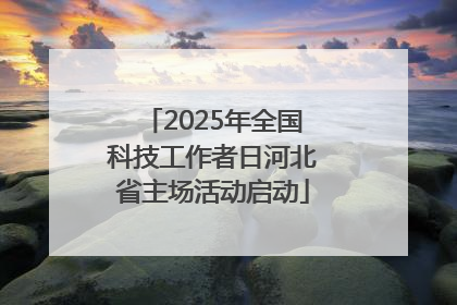 2025年全国科技工作者日河北省主场活动启动