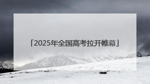 2025年全国高考拉开帷幕