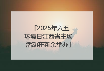 2025年六五环境日江西省主场活动在新余举办