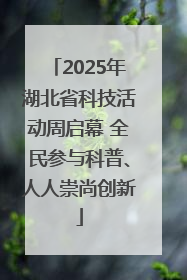 2025年湖北省科技活动周启幕 全民参与科普、人人崇尚创新