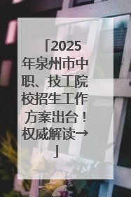 2025年泉州市中职、技工院校招生工作方案出台！权威解读→