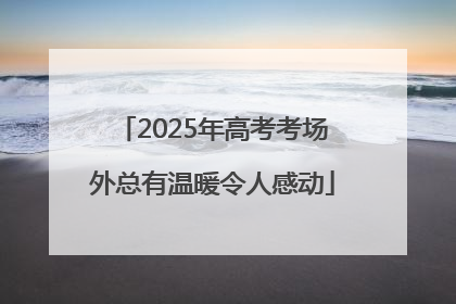 2025年高考考场外总有温暖令人感动