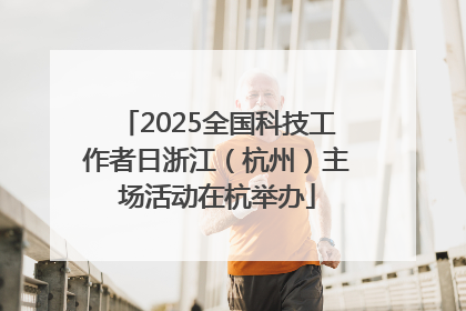 2025全国科技工作者日浙江（杭州）主场活动在杭举办