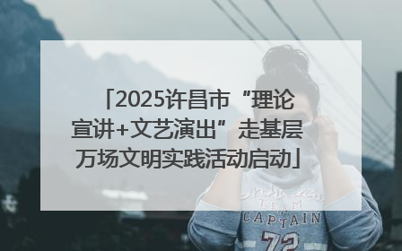 2025许昌市“理论宣讲+文艺演出”走基层万场文明实践活动启动