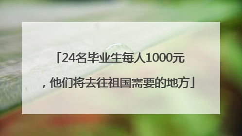 24名毕业生每人1000元，他们将去往祖国需要的地方