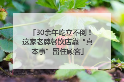 30余年屹立不倒！这家老牌餐饮店靠“真本事”留住顾客