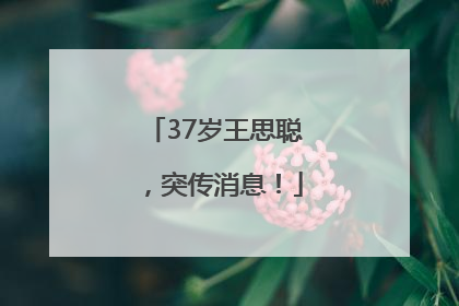 37岁王思聪，突传消息！