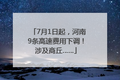 7月1日起，河南9条高速费用下调！涉及商丘……