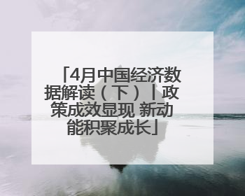 4月中国经济数据解读（下）丨政策成效显现 新动能积聚成长